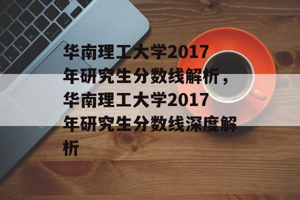华南理工大学2017年研究生分数线解析，华南理工大学2017年研究生分数线深度解析