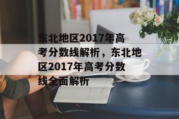 东北地区2017年高考分数线解析，东北地区2017年高考分数线全面解析