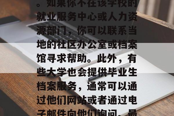 大学毕业后的档案在哪里，毕业生档案应该在你所在的毕业学校保存。如果你不在该学校的就业服务中心或人力资源部门，你可以联系当地的社区办公室或档案馆寻求帮助。此外，有些大学也会提供毕业生档案服务，通常可以通过他们网站或者通过电子邮件向他们询问。最后，你也可以考虑在户口所在地的公安局或者派出所查询你的档案。