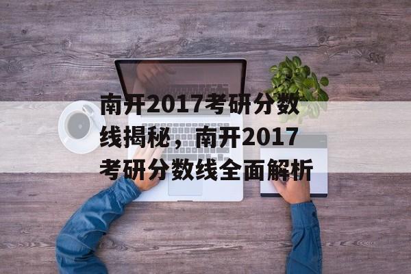 南开2017考研分数线揭秘，南开2017考研分数线全面解析