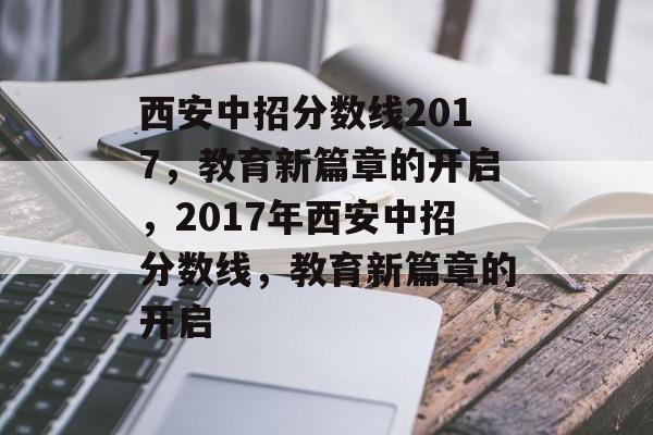 西安中招分数线2017,教育新篇章的开启,2017年西安中招分数线,教育新篇章的开启 西安中招分数线2017,教育新篇章的开启,2017年西安中招分数线,教育新篇章的开启