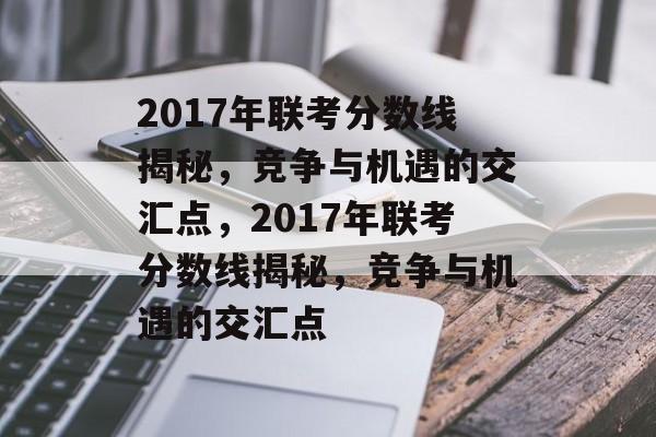 2017年联考分数线揭秘,竞争与机遇的交汇点,2017年联考分数线揭秘,竞争与机遇的交汇点 2017年联考分数线揭秘,竞争与机遇的交汇点,2017年联考分数线揭秘,竞争与机遇的交汇点