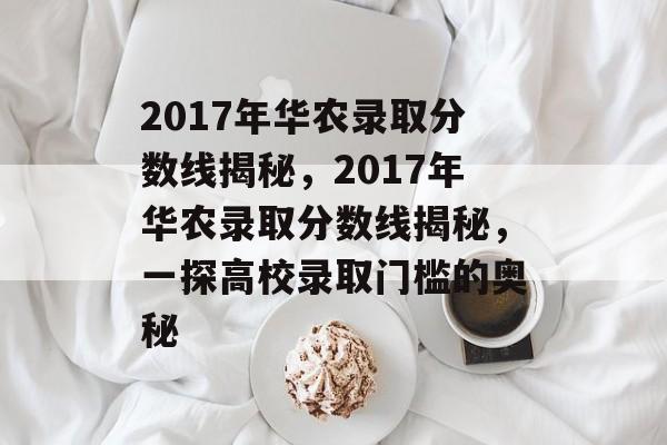 2017年华农录取分数线揭秘,2017年华农录取分数线揭秘,一探高校录取门槛的奥秘 2017年华农录取分数线揭秘,2017年华农录取分数线揭秘,一探高校录取门槛的奥秘