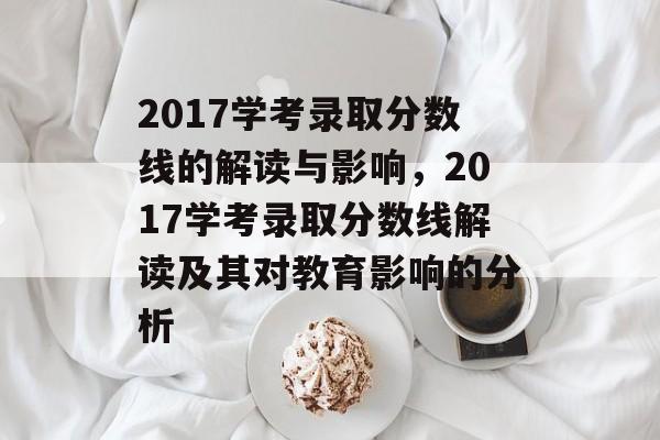 2017学考录取分数线的解读与影响,2017学考录取分数线解读及其对教育影响的分析 2017学考录取分数线的解读与影响,2017学考录取分数线解读及其对教育影响的分析