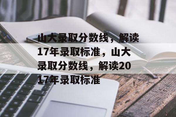 山大录取分数线，解读17年录取标准，山大录取分数线，解读2017年录取标准
