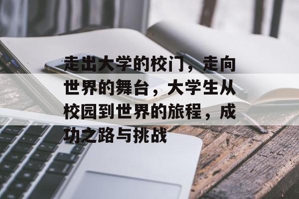 走出大学的校门，走向世界的舞台，大学生从校园到世界的旅程，成功之路与挑战