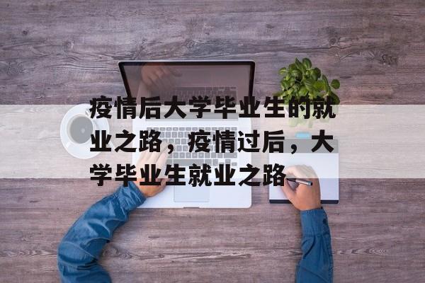 疫情后大学毕业生的就业之路，疫情过后，大学毕业生就业之路