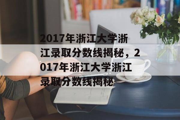 2017年浙江大学浙江录取分数线揭秘,2017年浙江大学浙江录取分数线揭秘 2017年浙江大学浙江录取分数线揭秘,2017年浙江大学浙江录取分数线揭秘