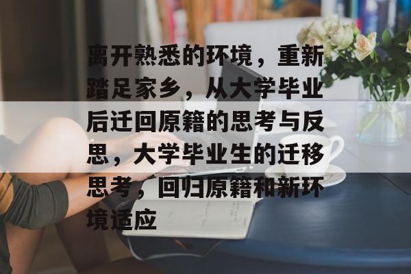 离开熟悉的环境,重新踏足家乡,从大学毕业后迁回原籍的思考与反思,大学毕业生的迁移思考,回归原籍和新环境适应 离开熟悉的环境,重新踏足家乡,从大学毕业后迁回原籍的思考与反思,大学毕业生的迁移思考,回归原籍和新环境适应