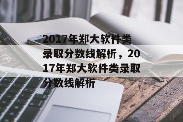 2017年郑大软件类录取分数线解析,2017年郑大软件类录取分数线解析 2017年郑大软件类录取分数线解析,2017年郑大软件类录取分数线解析