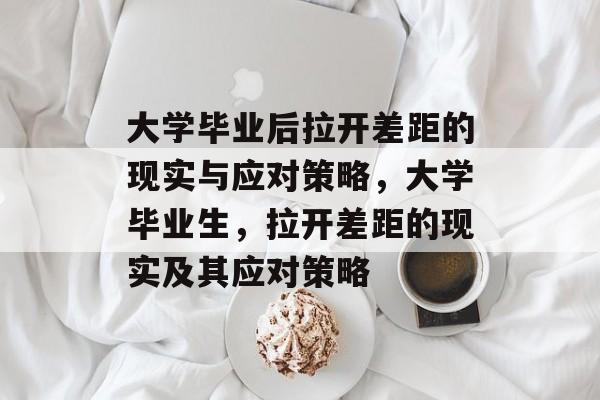 大学毕业后拉开差距的现实与应对策略，大学毕业生，拉开差距的现实及其应对策略