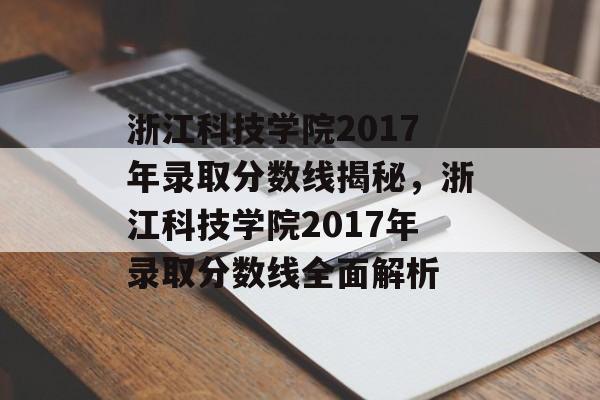 浙江科技学院2017年录取分数线揭秘,浙江科技学院2017年录取分数线全面解析 浙江科技学院2017年录取分数线揭秘,浙江科技学院2017年录取分数线全面解析