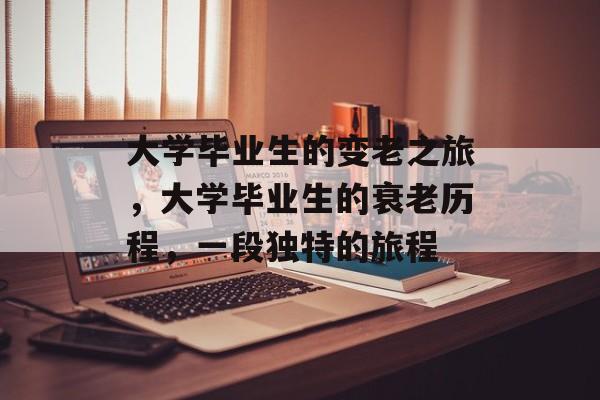 大学毕业生的变老之旅，大学毕业生的衰老历程，一段独特的旅程