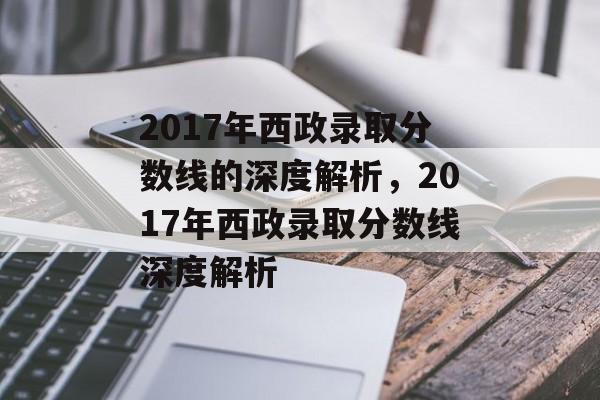2017年西政录取分数线的深度解析,2017年西政录取分数线深度解析 2017年西政录取分数线的深度解析,2017年西政录取分数线深度解析