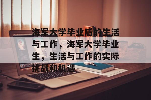 海军大学毕业后的生活与工作，海军大学毕业生，生活与工作的实际挑战和机遇