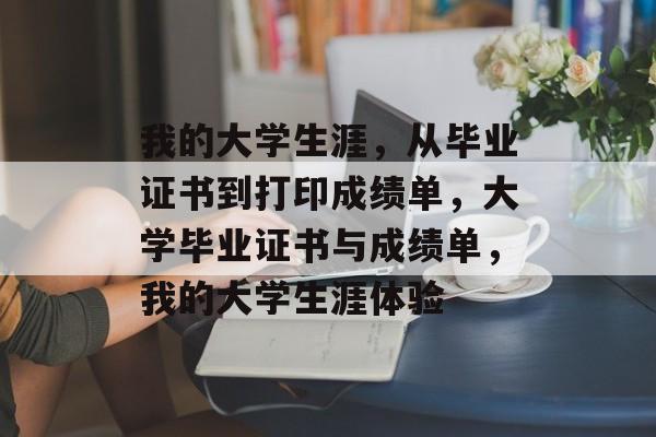 我的大学生涯,从毕业证书到打印成绩单,大学毕业证书与成绩单,我的大学生涯体验 我的大学生涯,从毕业证书到打印成绩单,大学毕业证书与成绩单,我的大学生涯体验