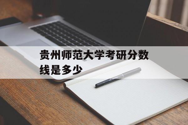 贵州师范大学考研分数线是多少