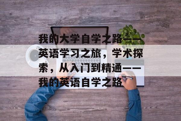 我的大学自学之路——英语学习之旅，学术探索，从入门到精通——我的英语自学之路