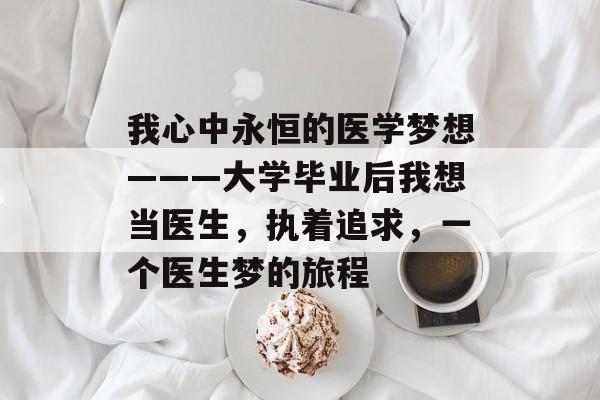 我心中永恒的医学梦想———大学毕业后我想当医生，执着追求，一个医生梦的旅程