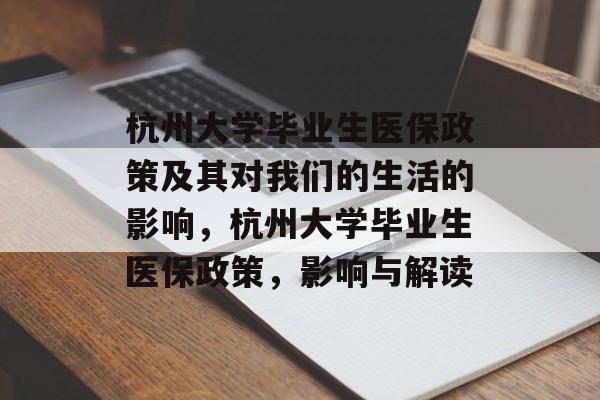 杭州大学毕业生医保政策及其对我们的生活的影响,杭州大学毕业生医保政策,影响与解读 杭州大学毕业生医保政策及其对我们的生活的影响,杭州大学毕业生医保政策,影响与解读