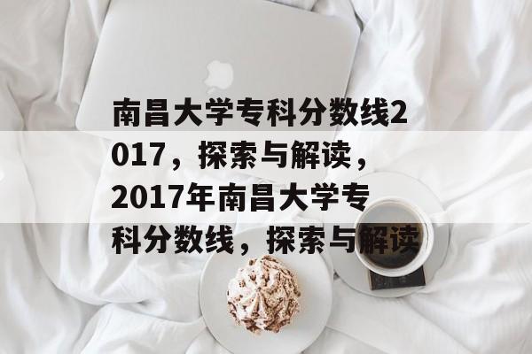 南昌大学专科分数线2017，探索与解读，2017年南昌大学专科分数线，探索与解读