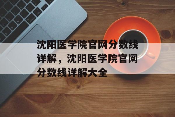 沈阳医学院官网分数线详解,沈阳医学院官网分数线详解大全 沈阳医学院官网分数线详解,沈阳医学院官网分数线详解大全
