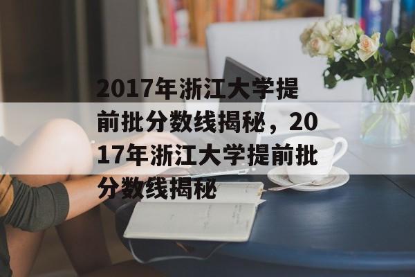 2017年浙江大学提前批分数线揭秘，2017年浙江大学提前批分数线揭秘
