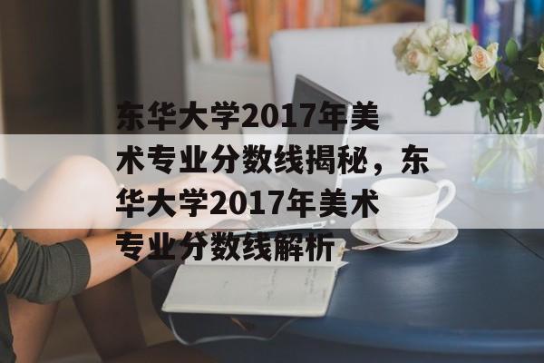 东华大学2017年美术专业分数线揭秘,东华大学2017年美术专业分数线解析 东华大学2017年美术专业分数线揭秘,东华大学2017年美术专业分数线解析