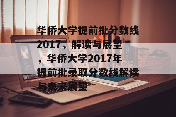华侨大学提前批分数线2017,解读与展望,华侨大学2017年提前批录取分数线解读与未来展望 华侨大学提前批分数线2017,解读与展望,华侨大学2017年提前批录取分数线解读与未来展望