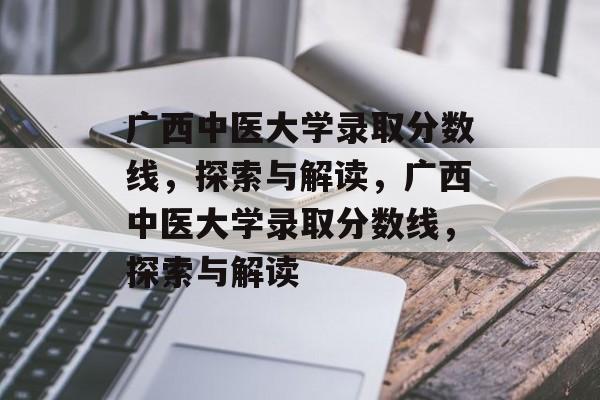 广西中医大学录取分数线,探索与解读,广西中医大学录取分数线,探索与解读 广西中医大学录取分数线,探索与解读,广西中医大学录取分数线,探索与解读