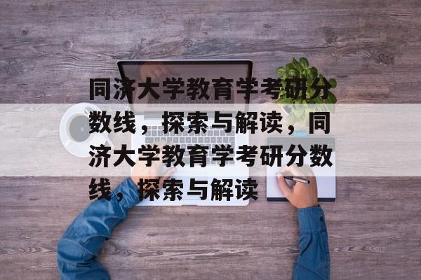 同济大学教育学考研分数线，探索与解读，同济大学教育学考研分数线，探索与解读