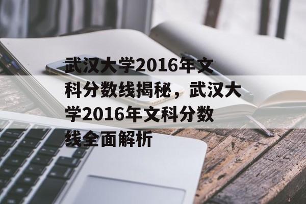 武汉大学2016年文科分数线揭秘，武汉大学2016年文科分数线全面解析