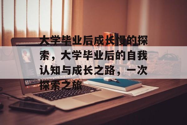 大学毕业后成长慢的探索，大学毕业后的自我认知与成长之路，一次探索之旅