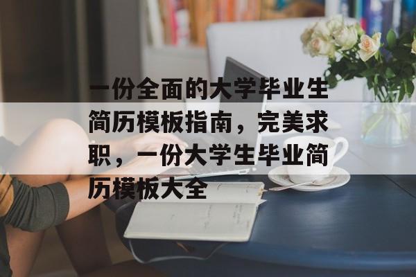 一份全面的大学毕业生简历模板指南,完美求职,一份大学生毕业简历模板大全 一份全面的大学毕业生简历模板指南,完美求职,一份大学生毕业简历模板大全