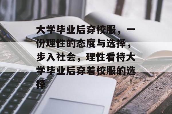 大学毕业后穿校服,一份理性的态度与选择,步入社会,理性看待大学毕业后穿着校服的选择 大学毕业后穿校服,一份理性的态度与选择,步入社会,理性看待大学毕业后穿着校服的选择