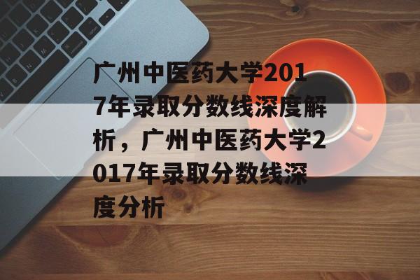 广州中医药大学2017年录取分数线深度解析,广州中医药大学2017年录取分数线深度分析 广州中医药大学2017年录取分数线深度解析,广州中医药大学2017年录取分数线深度分析