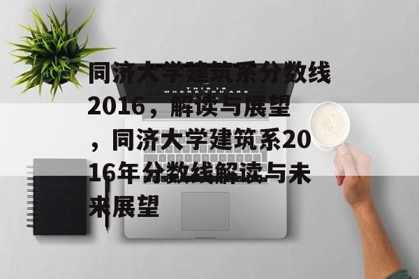 同济大学建筑系分数线2016,解读与展望,同济大学建筑系2016年分数线解读与未来展望 同济大学建筑系分数线2016,解读与展望,同济大学建筑系2016年分数线解读与未来展望