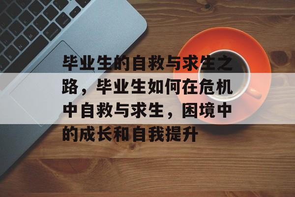 毕业生的自救与求生之路，毕业生如何在危机中自救与求生，困境中的成长和自我提升