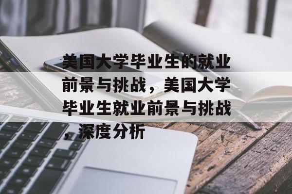 美国大学毕业生的就业前景与挑战,美国大学毕业生就业前景与挑战,深度分析 美国大学毕业生的就业前景与挑战,美国大学毕业生就业前景与挑战,深度分析