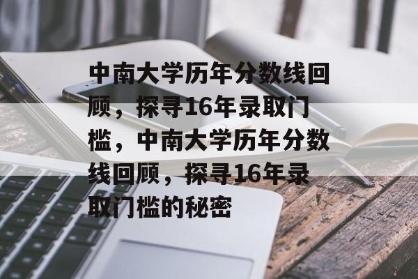 中南大学历年分数线回顾,探寻16年录取门槛,中南大学历年分数线回顾,探寻16年录取门槛的秘密 中南大学历年分数线回顾,探寻16年录取门槛,中南大学历年分数线回顾,探寻16年录取门槛的秘密