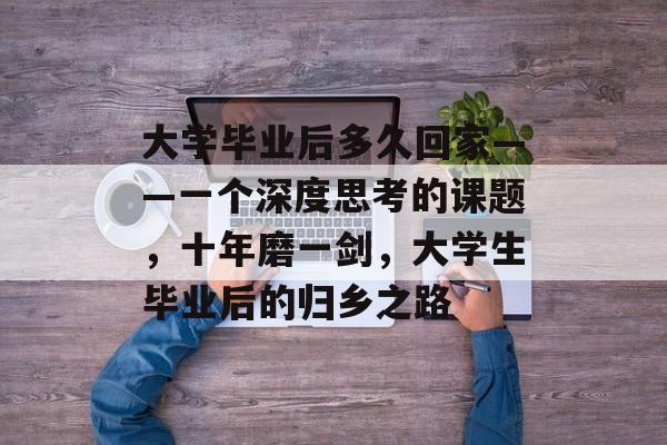 大学毕业后多久回家——一个深度思考的课题，十年磨一剑，大学生毕业后的归乡之路