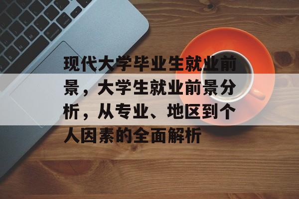 现代大学毕业生就业前景，大学生就业前景分析，从专业、地区到个人因素的全面解析
