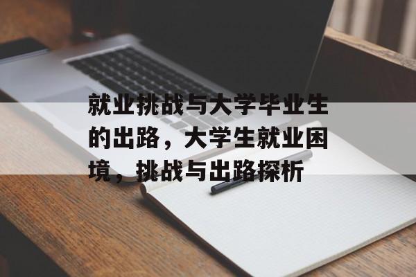 就业挑战与大学毕业生的出路,大学生就业困境,挑战与出路探析 就业挑战与大学毕业生的出路,大学生就业困境,挑战与出路探析