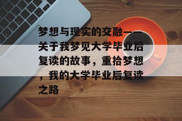 梦想与现实的交融——关于我梦见大学毕业后复读的故事，重拾梦想，我的大学毕业后复读之路