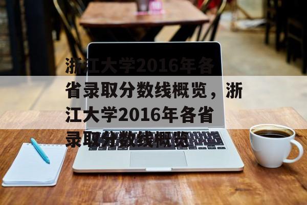 浙江大学2016年各省录取分数线概览,浙江大学2016年各省录取分数线概览 浙江大学2016年各省录取分数线概览,浙江大学2016年各省录取分数线概览