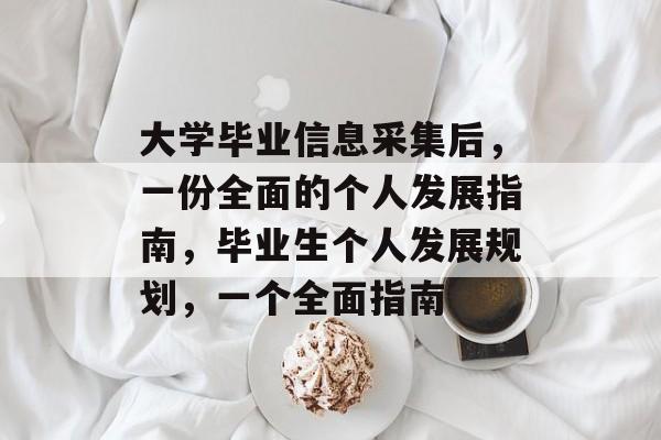 大学毕业信息采集后，一份全面的个人发展指南，毕业生个人发展规划，一个全面指南