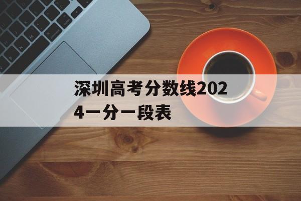 深圳高考分数线2024一分一段表