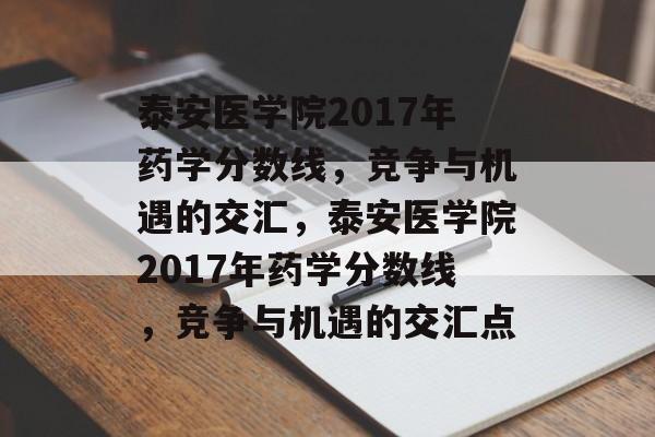泰安医学院2017年药学分数线,竞争与机遇的交汇,泰安医学院2017年药学分数线,竞争与机遇的交汇点 泰安医学院2017年药学分数线,竞争与机遇的交汇,泰安医学院2017年药学分数线,竞争与机遇的交汇点