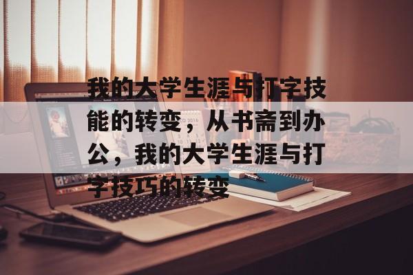 我的大学生涯与打字技能的转变,从书斋到办公,我的大学生涯与打字技巧的转变 我的大学生涯与打字技能的转变,从书斋到办公,我的大学生涯与打字技巧的转变