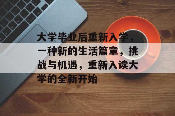大学毕业后重新入学，一种新的生活篇章，挑战与机遇，重新入读大学的全新开始